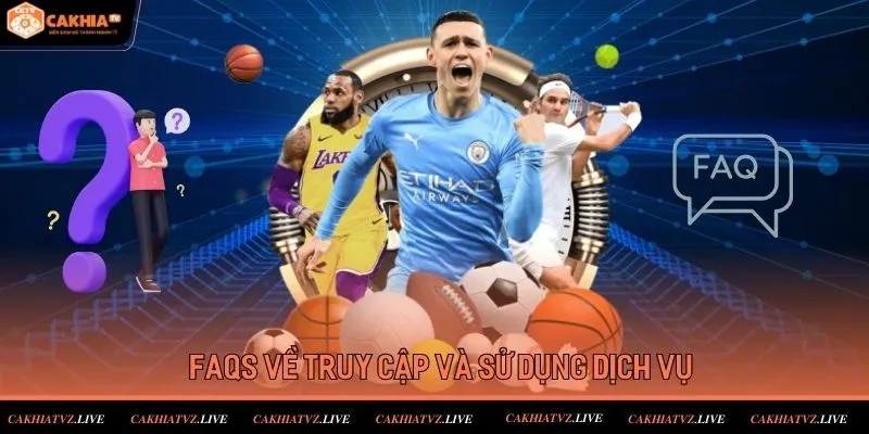 FAQs liên quan đến việc truy cập và sử dụng dịch vụ