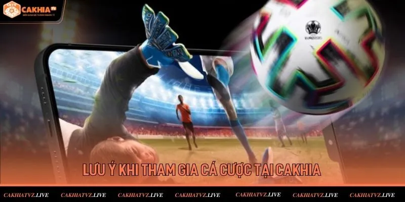 Lưu ý quan trọng khi cá cược bóng đá tại trang cá cược nổi tiếng Cakhia TV